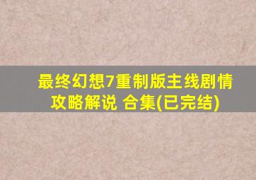 最终幻想7重制版主线剧情攻略解说 合集(已完结)